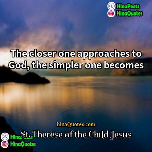 St Therese of the Child Jesus Quotes | The closer one approaches to God, the